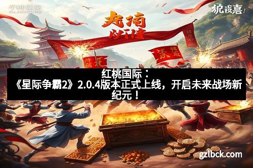 红桃国际：《星际争霸2》2.0.4版本正式上线，开启未来战场新纪元！